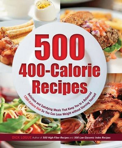 500 400-Calorie Recipes: Delicious and Satisfying Meals That Keep You to a Balanced 1200-Calorie Diet So Can Lose Weight without Starving Yourself