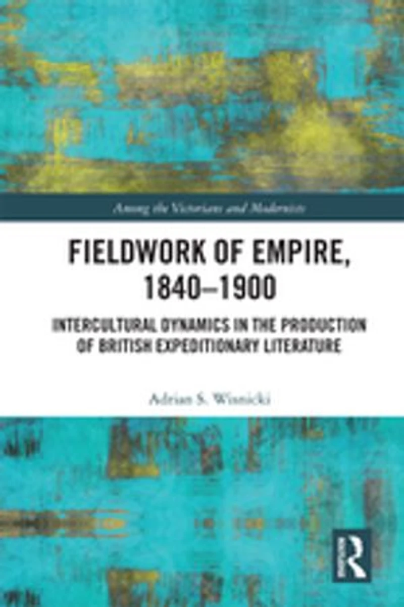 Fieldwork of Empire, 1840-1900: Intercultural Dynamics the Production British Expeditionary Literature