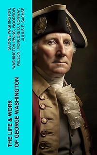 The Life & Work of George Washington: Military Journals, Rules of Civility, Inaugural Addresses, Letters, With Biographies and more