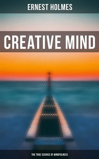 Creative Mind - The True Science of Mindfulness: Lessons and Speeches on Mental and Spiritual Law