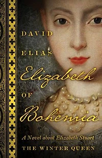 Elizabeth Of Bohemia: A Novel About Stuart, The Winter Queen