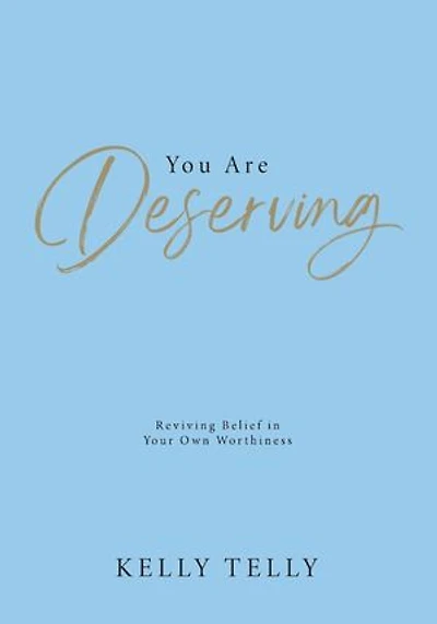 You Are Deserving: Reviving Belief in Your Own Worthiness