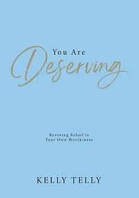 You Are Deserving: Reviving Belief in Your Own Worthiness
