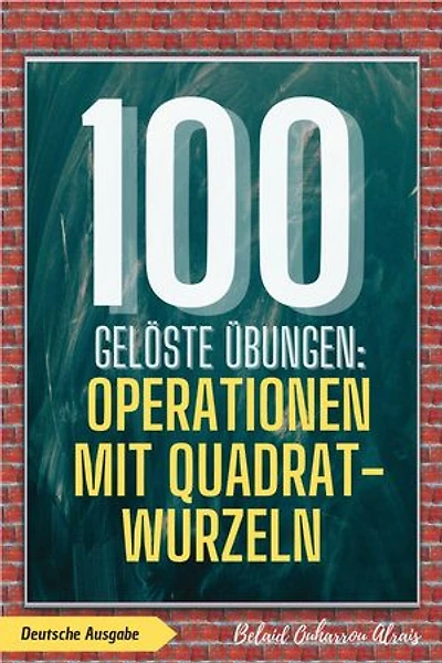 100 gelöste Übungen: Operationen mit Quadratwurzeln: 100 Gelöste Übungen - Mathematik Übungsreihe, #4