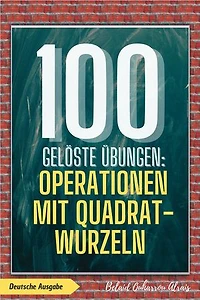 100 gelöste Übungen: Operationen mit Quadratwurzeln: 100 Gelöste Übungen - Mathematik Übungsreihe, #4