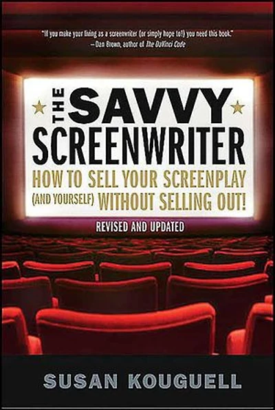 The Savvy Screenwriter: How To Sell Your Screenplay (and Yourself) Without Selling Out!