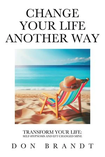 Change Your Life Another Way: Transform Your Life: Self-Hypnosis and EFT Changed Mine
