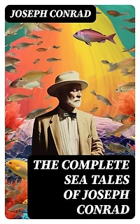 The Complete Sea Tales of Joseph Conrad: An Outcast of the Islands, The Nigger of the 'Narcissus', A Smile of Fortune, Typhoon…