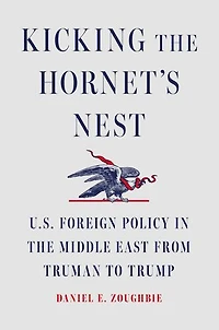 Kicking the Hornet's Nest: U.S. Foreign Policy Middle East from Truman to Trump