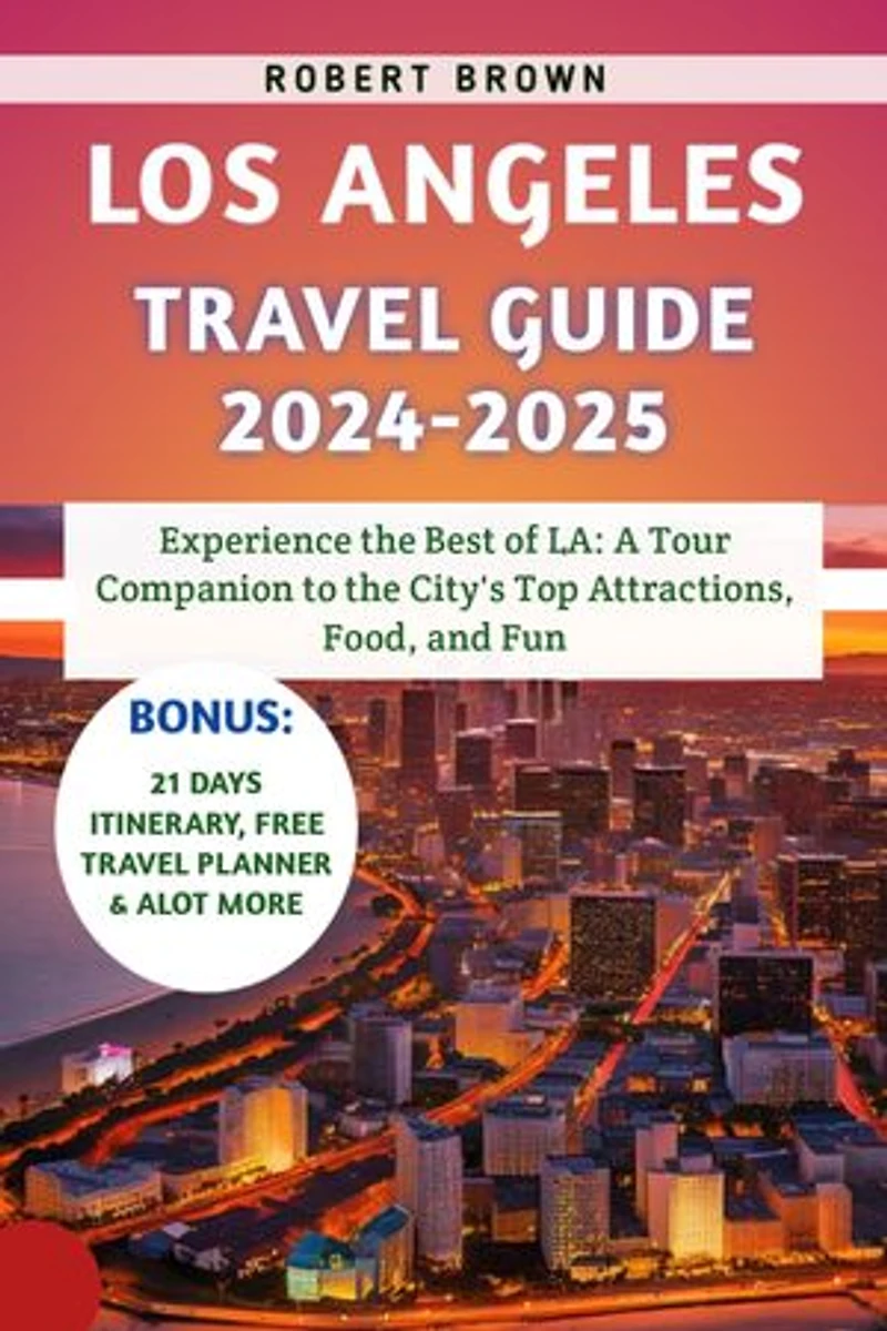 Los Angeles Travel Guide 2024-2025: Experience the Best of LA: A Tour Companion to the City's Top Attractions, Food, and Fun