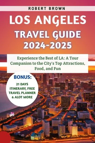 Los Angeles Travel Guide 2024-2025: Experience the Best of LA: A Tour Companion to the City's Top Attractions, Food, and Fun