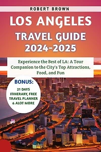 Los Angeles Travel Guide 2024-2025: Experience the Best of LA: A Tour Companion to the City's Top Attractions, Food, and Fun