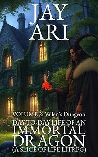 Day-To-Day Life of an Immortal Dragon (A Slice-Of-Life LitRPG) Volume 2: Vallen’s Dungeon