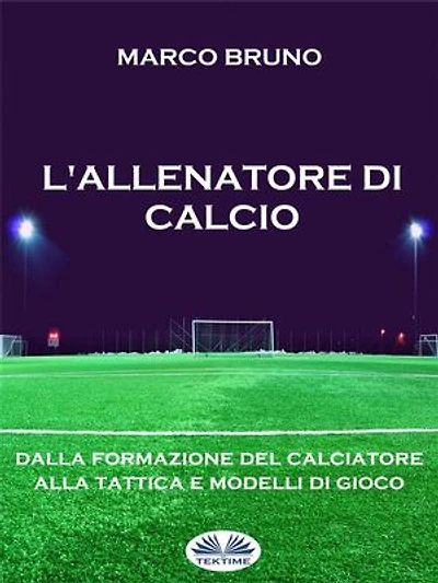 L'allenatore Di Calcio: Dalla Formazione Del Calciatore Alla Tattica E Modelli Gioco
