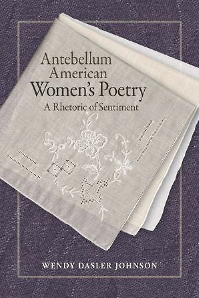 Antebellum American Women's Poetry: A Rhetoric Of Sentiment