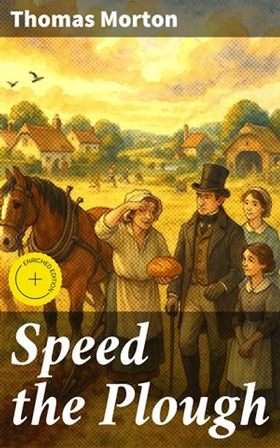 Speed the Plough: Enriched edition. A Comedy, In Five Acts; As Performed At The Theatre Royal, Covent Garden