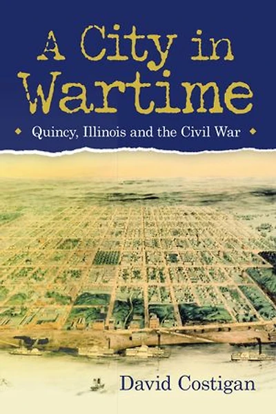 A City Wartime: Quincy, Illinois And The Civil War