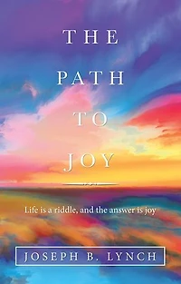 The Path To Joy: Life Is A Riddle, And Answer Joy