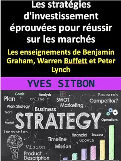 Les stratégies d'investissement éprouvées pour réussir sur les marchés : Les enseignements de Benjamin Graham, Warren Buffett et Peter Lynch: Comment devenir un investisseur avisé : Stratégies, risques et psychologie pour réussir en bourse