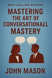 MASTERING THE ART OF CONVERSATIONAL MASTERY: Unlocking the Secrets to Confident Communication and Lasting Connections