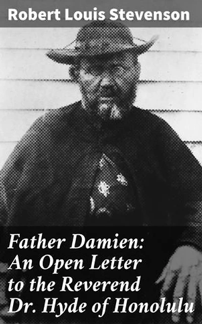 Father Damien: An Open Letter to the Reverend Dr. Hyde of Honolulu: Enriched edition. A Tale of Compassion and Courage in Hawaii's Leper Colony