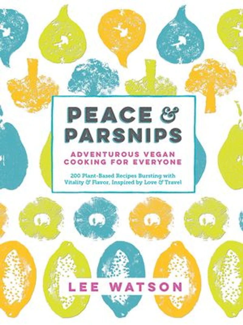 Peace & Parsnips: Adventurous Vegan Cooking for Everyone: 200 Plant-Based Recipes Bursting with Vitality & Flavor, Inspired by Love & Travel