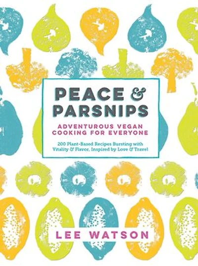 Peace & Parsnips: Adventurous Vegan Cooking for Everyone: 200 Plant-Based Recipes Bursting with Vitality & Flavor, Inspired by Love & Travel