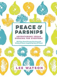 Peace & Parsnips: Adventurous Vegan Cooking for Everyone: 200 Plant-Based Recipes Bursting with Vitality & Flavor, Inspired by Love & Travel