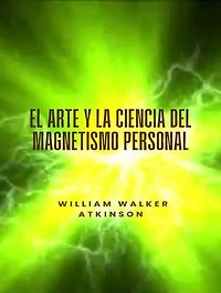 El arte y la ciencia del magnetismo personal (traducido)