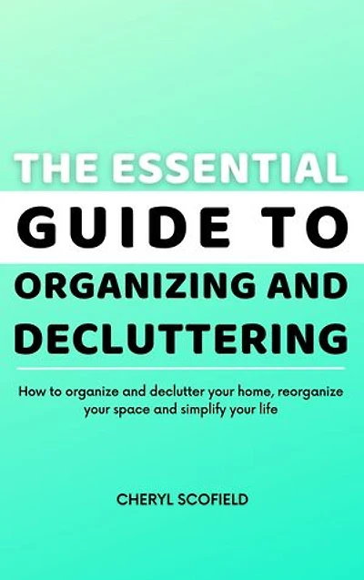 The Essential Guide to Organizing and Decluttering: How to organize and declutter your home, reorganize your space and simplify your life