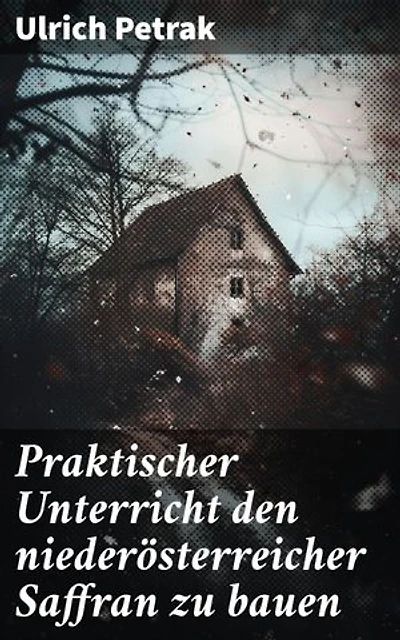 Praktischer Unterricht den niederösterreicher Saffran zu bauen: Bereicherte Ausgabe. Einblicke in die safranreiche Bauerntradition Niederösterreichs