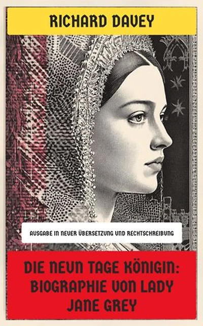 Die Neun Tage Königin: Biographie von Lady Jane Grey: Ausgabe in neuer Übersetzung und Rechtschreibung