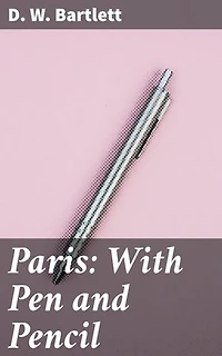 Paris: With Pen and Pencil: Its People and Literature, Its Life and Business