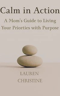 Calm in Action: A Mom’s Guide to Living Your Priorities with Purpose