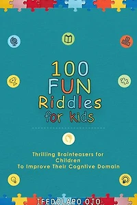 100 FUN RIDDLES FOR KIDS: Thrilling Brainteasers for Children to Improve Their Cognitive Domain