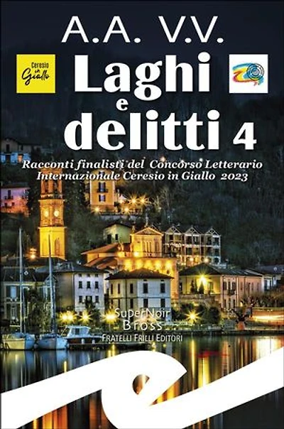 Laghi e Delitti 4: Racconti finalisti del Concorso Letterario Internazionale Ceresio in Giallo 2023