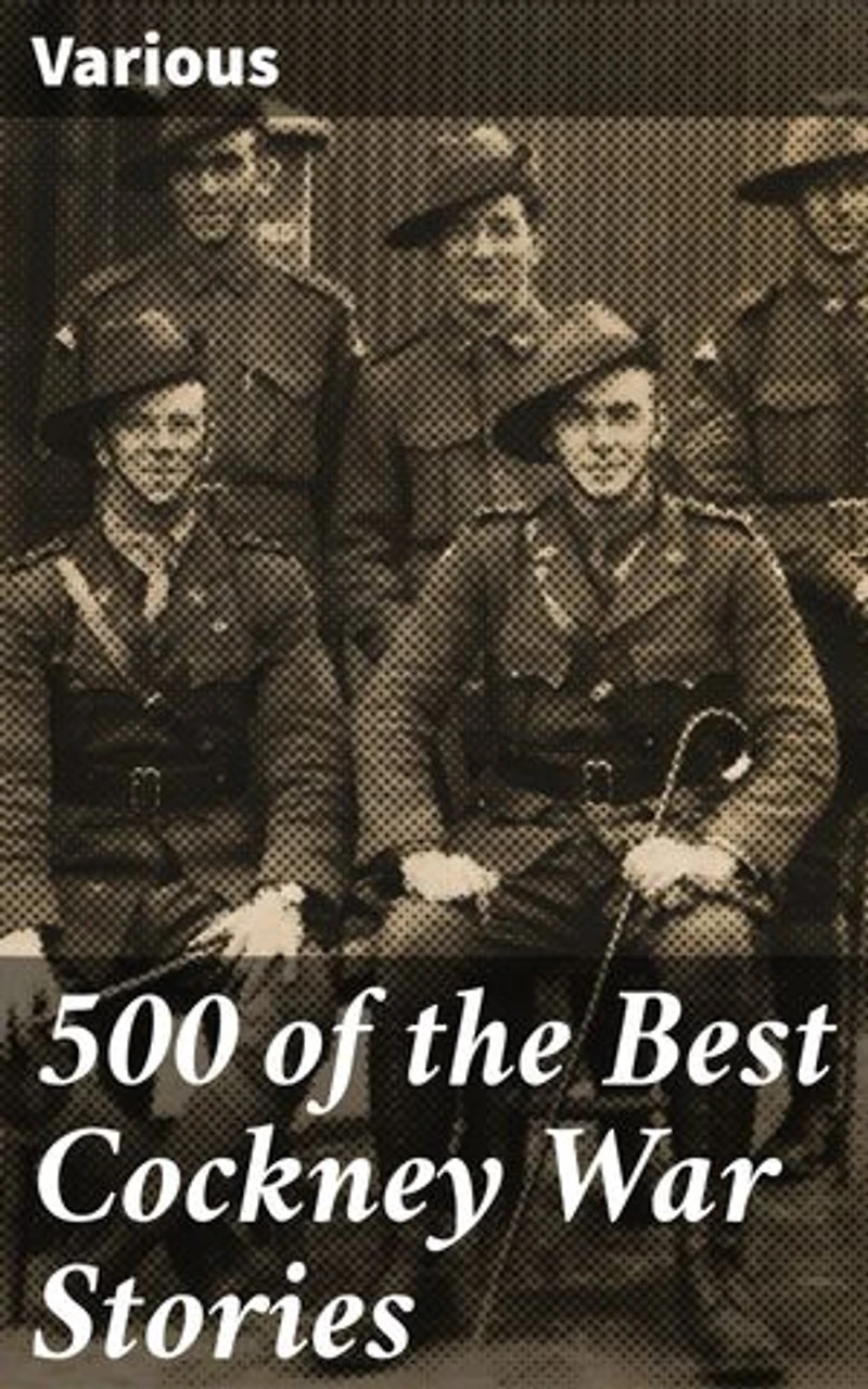 500 of the Best Cockney War Stories: Voices of Resilience: A Collection of Cockney War Narratives