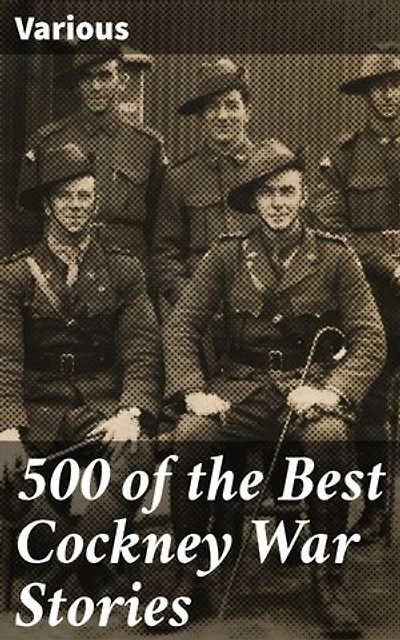 500 of the Best Cockney War Stories: Voices of Resilience: A Collection of Cockney War Narratives