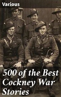 500 of the Best Cockney War Stories: Voices of Resilience: A Collection of Cockney War Narratives