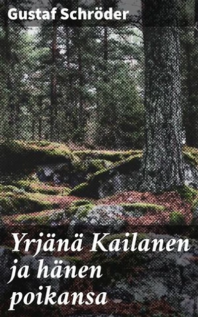 Yrjänä Kailanen ja hänen poikansa: Rikastettu painos. Kuvauksia Ruotsin suomalaisten elämästä ja eränkäynnistä Wermlannin ja Taalain metsäseuduilla