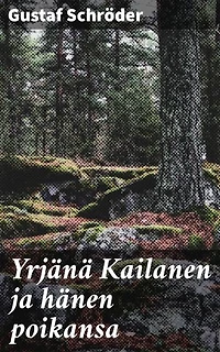 Yrjänä Kailanen ja hänen poikansa: Rikastettu painos. Kuvauksia Ruotsin suomalaisten elämästä ja eränkäynnistä Wermlannin ja Taalain metsäseuduilla