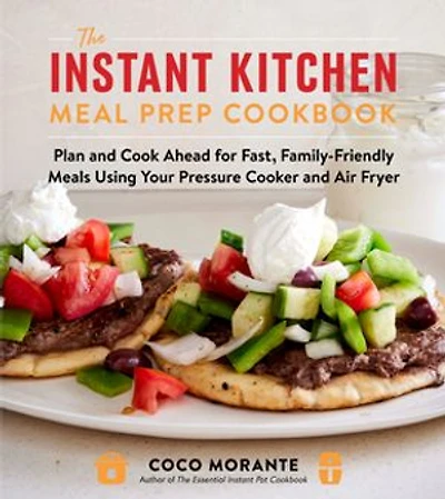 The Instant Kitchen Meal Prep Cookbook: Plan and Cook Ahead for Fast, Family-Friendly Meals Using Your Pressure Cooker Air Fryer