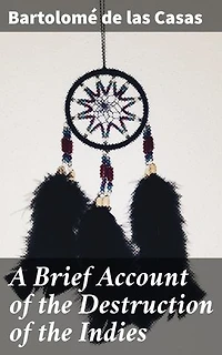 A Brief Account of the Destruction of the Indies: Enriched edition. Unveiling the Horrors of Colonial Conquest in the Americas