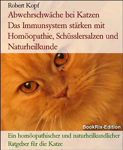 Abwehrschwäche bei Katzen Das Immunsystem stärken mit Homöopathie, Schüsslersalzen und Naturheilkunde: Ein homöopathischer und naturheilkundlicher Ratgeber für die Katze