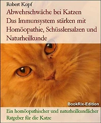 Abwehrschwäche bei Katzen Das Immunsystem stärken mit Homöopathie, Schüsslersalzen und Naturheilkunde: Ein homöopathischer und naturheilkundlicher Ratgeber für die Katze
