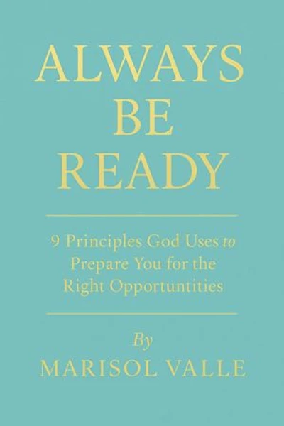 ALWAYS BE READY 9 Principles God Uses to Prepare You for the Right Opportunities
