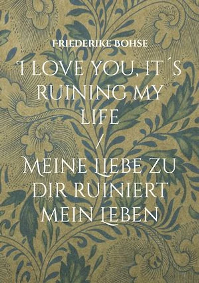 I love you, it´s ruining my life: Meine Liebe zu dir ruiniert mein Leben