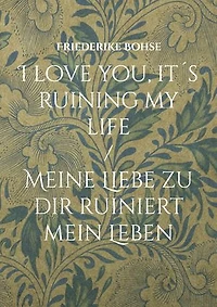 I love you, it´s ruining my life: Meine Liebe zu dir ruiniert mein Leben