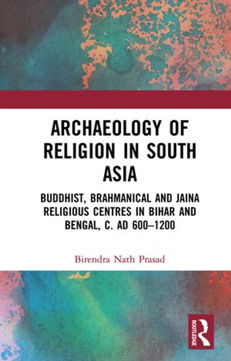 Archaeology Of Religion South Asia: Buddhist, Brahmanical And Jaina Religious Centres Bihar Bengal, C. Ad 600-1200