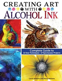 Creating Art with Alcohol Ink: Complete Guide to 12 Easy Techniques, 17 Spectacular Projects